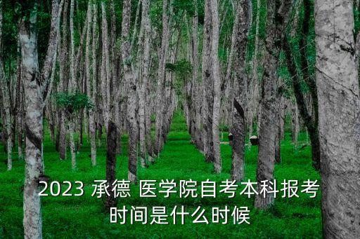 2023 承德 醫(yī)學(xué)院自考本科報(bào)考時(shí)間是什么時(shí)候