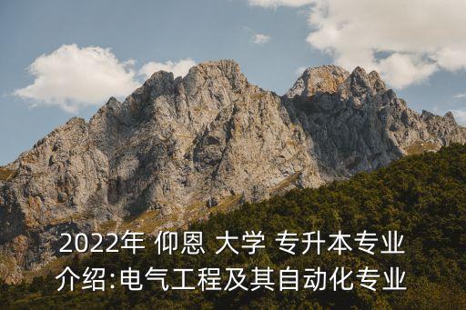 2022年 仰恩 大學(xué) 專升本專業(yè)介紹:電氣工程及其自動化專業(yè)