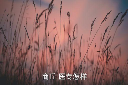  商丘 醫(yī)專怎樣