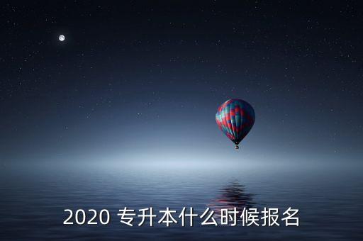 2020 專升本什么時候報名