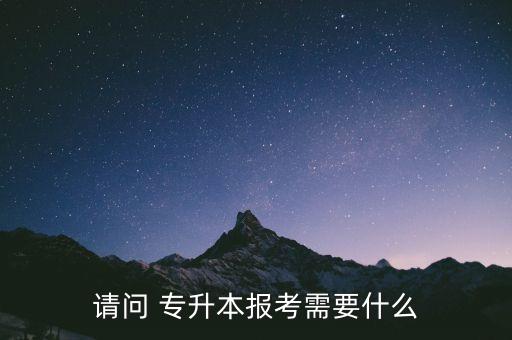 請(qǐng)問 專升本報(bào)考需要什么