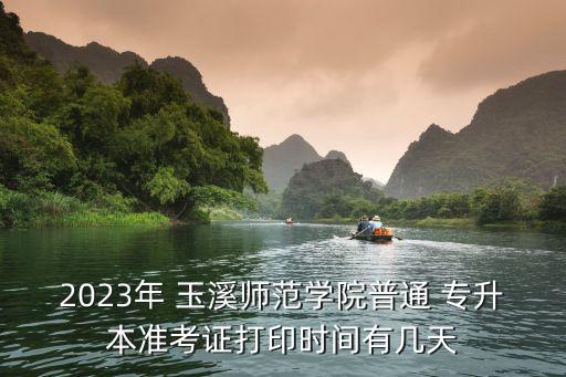 2023年 玉溪師范學(xué)院普通 專升本準(zhǔn)考證打印時(shí)間有幾天