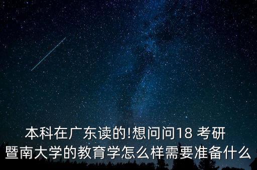 本科在廣東讀的!想問問18 考研 暨南大學(xué)的教育學(xué)怎么樣需要準(zhǔn)備什么