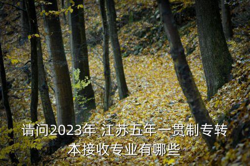 請(qǐng)問2023年 江蘇五年一貫制專轉(zhuǎn)本接收專業(yè)有哪些