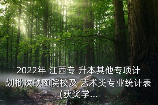 2022年 江西專 升本其他專項(xiàng)計(jì)劃批次缺額院校及 藝術(shù)類專業(yè)統(tǒng)計(jì)表(獲獎(jiǎng)學(xué)...