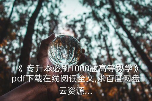 《 專升本必刷1000題高等數(shù)學(xué)》pdf下載在線閱讀全文,求百度網(wǎng)盤云資源...