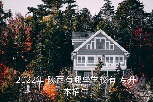 2022年 陜西有哪些學(xué)校有 專升本招生