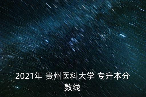 2021年 貴州醫(yī)科大學 專升本分數(shù)線