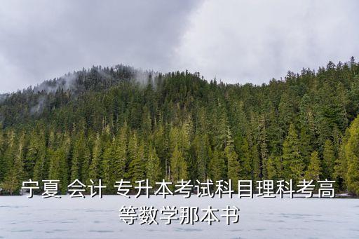 寧夏 會計 專升本考試科目理科考高等數(shù)學(xué)那本書