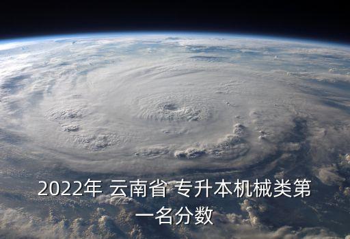 2022年 云南省 專升本機(jī)械類第一名分?jǐn)?shù)