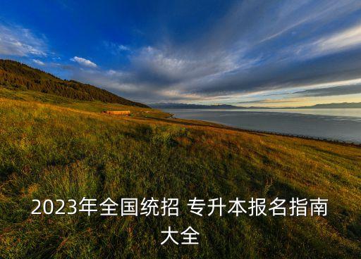 2023年全國統(tǒng)招 專升本報名指南大全