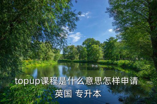 topup課程是什么意思怎樣申請(qǐng) 英國 專升本