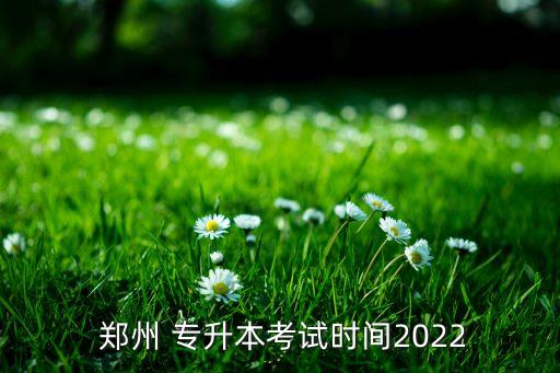  鄭州 專升本考試時(shí)間2022