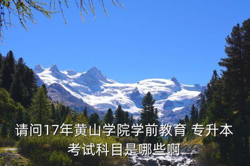 請問17年黃山學(xué)院學(xué)前教育 專升本考試科目是哪些啊