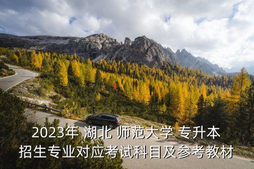 2023年 湖北 師范大學(xué) 專升本招生專業(yè)對(duì)應(yīng)考試科目及參考教材