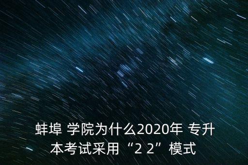  蚌埠 學(xué)院為什么2020年 專升本考試采用“2 2”模式