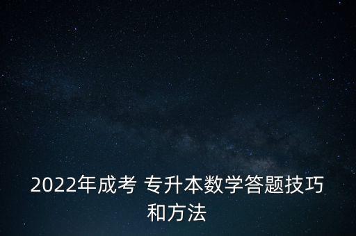 2022年成考 專升本數(shù)學答題技巧和方法