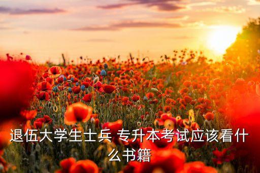 退伍大學(xué)生士兵 專升本考試應(yīng)該看什么書籍