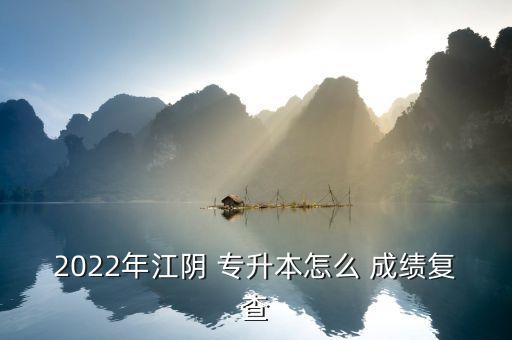 2022年江陰 專升本怎么 成績復(fù)查