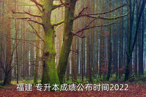 福建 專(zhuān)升本成績(jī)公布時(shí)間2022