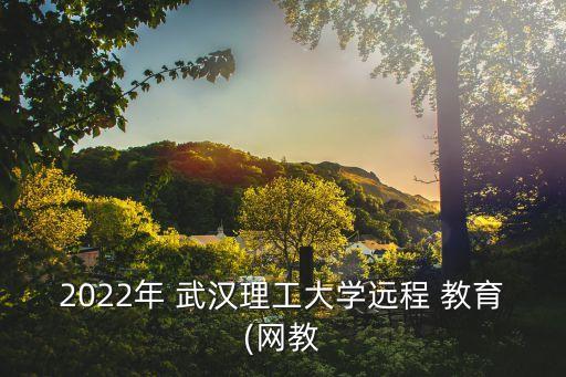 2022年 武漢理工大學(xué)遠(yuǎn)程 教育(網(wǎng)教