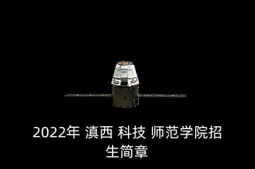 2022年 滇西 科技 師范學(xué)院招生簡章