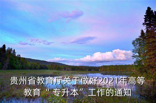 貴州省教育廳關(guān)于做好2021年高等教育“ 專(zhuān)升本”工作的通知