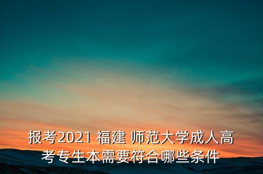 報(bào)考2021 福建 師范大學(xué)成人高考專生本需要符合哪些條件