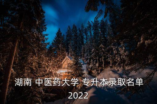  湖南 中醫(yī)藥大學(xué) 專升本錄取名單2022