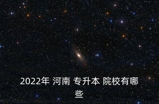 2022年 河南 專升本 院校有哪些