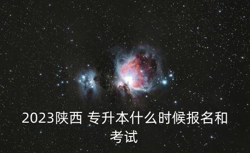 2023陜西 專升本什么時(shí)候報(bào)名和考試