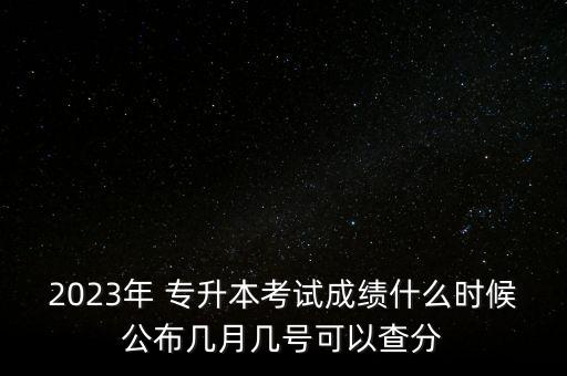 2023年 專升本考試成績什么時候公布幾月幾號可以查分