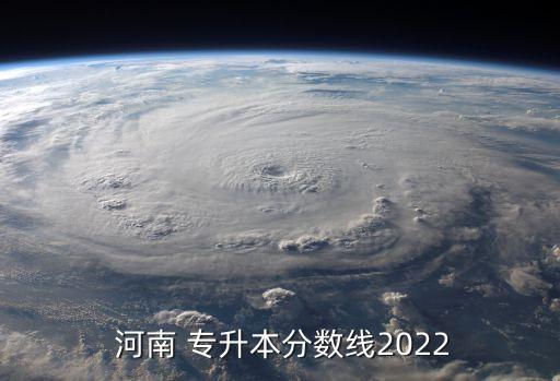  河南 專升本分?jǐn)?shù)線2022