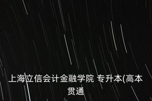 上海立信會(huì)計(jì)金融學(xué)院 專升本(高本貫通