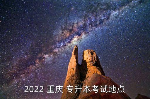 2022 重慶 專升本考試地點(diǎn)