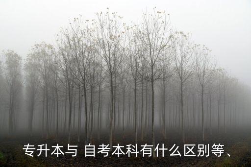  專升本與 自考本科有什么區(qū)別等、