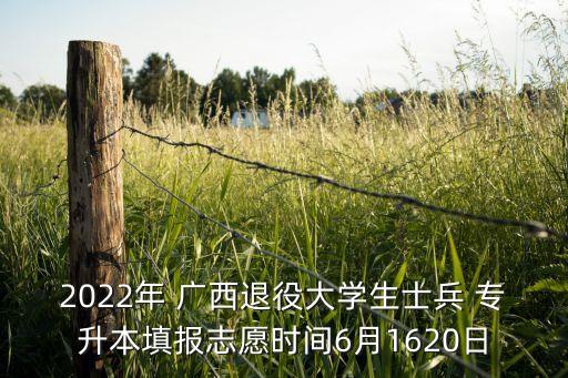 2022年 廣西退役大學(xué)生士兵 專升本填報志愿時間6月1620日