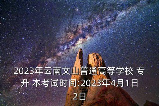 2023年云南文山普通高等學(xué)校 專升 本考試時間:2023年4月1日2日