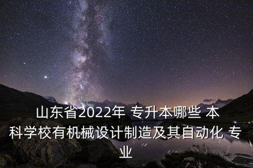  山東省2022年 專升本哪些 本科學(xué)校有機(jī)械設(shè)計(jì)制造及其自動(dòng)化 專業(yè)