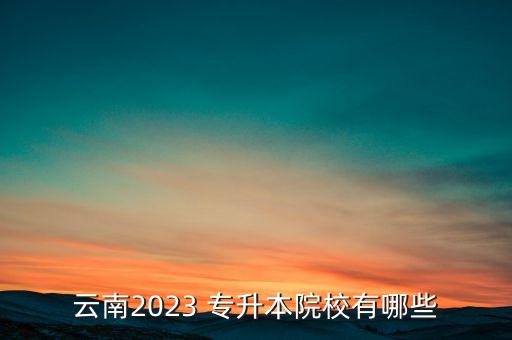 云南2023 專升本院校有哪些