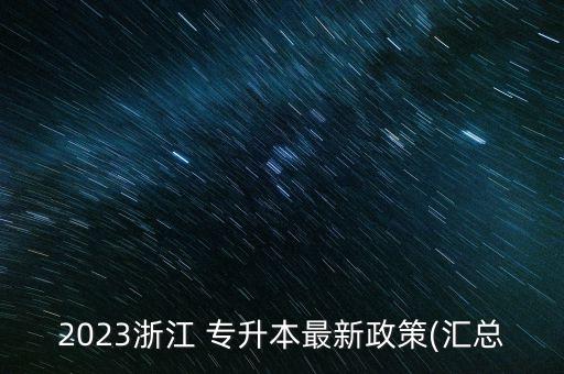 2023浙江 專升本最新政策(匯總