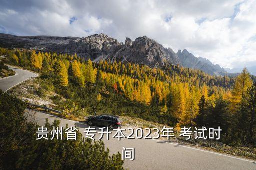  貴州省 專升本2023年 考試時(shí)間