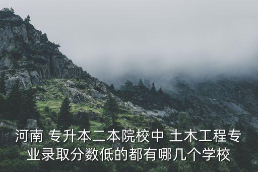 河南 專升本二本院校中 土木工程專業(yè)錄取分?jǐn)?shù)低的都有哪幾個(gè)學(xué)校