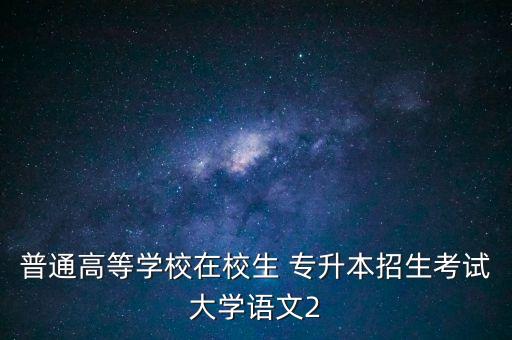 普通高等學(xué)校在校生 專升本招生考試大學(xué)語文2