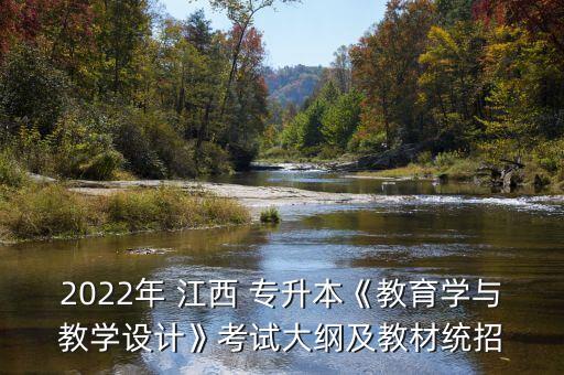 2022年 江西 專升本《教育學與教學設(shè)計》考試大綱及教材統(tǒng)招