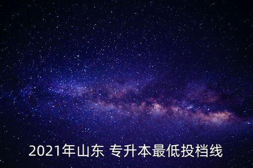 2021年山東 專升本最低投檔線