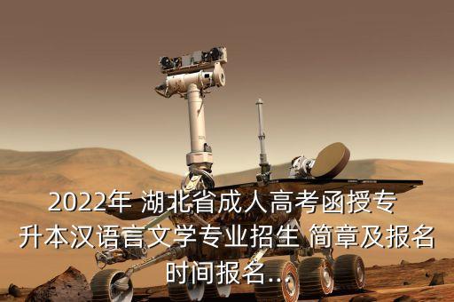 2022年 湖北省成人高考函授專 升本漢語言文學(xué)專業(yè)招生 簡章及報(bào)名時(shí)間報(bào)名...