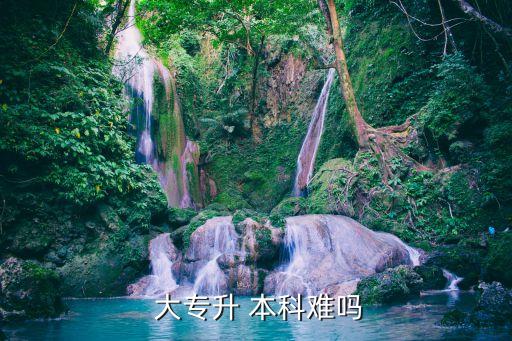 大專升本科難度大嗎,全日制大專升本科難度大嗎