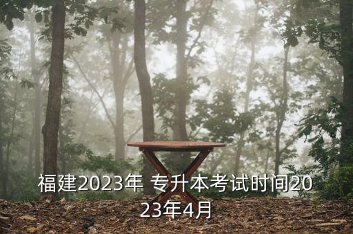 福建2023年 專升本考試時間2023年4月