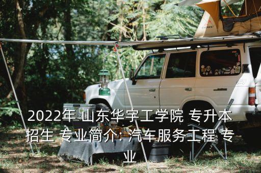 2022年 山東華宇工學(xué)院 專升本招生 專業(yè)簡介: 汽車服務(wù)工程 專業(yè)